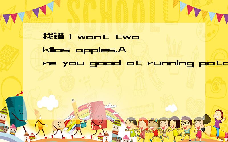 找错 I want two kilos apples.Are you good at running potato 的复数