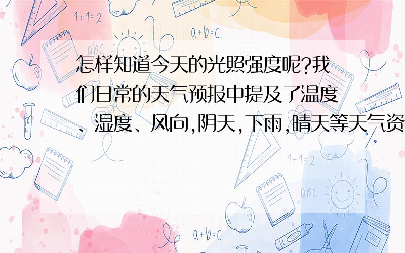 怎样知道今天的光照强度呢?我们日常的天气预报中提及了温度、湿度、风向,阴天,下雨,晴天等天气资讯,但没有提到光强,照度计安装通常比较昂贵,我想就通过天气预报,如何能得知今日的光