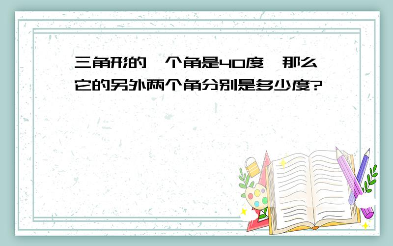 三角形的一个角是40度,那么它的另外两个角分别是多少度?