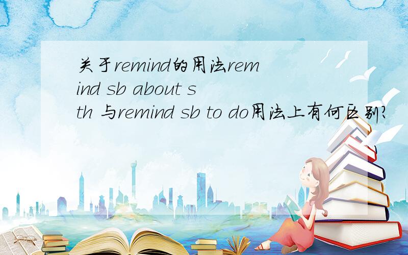 关于remind的用法remind sb about sth 与remind sb to do用法上有何区别?