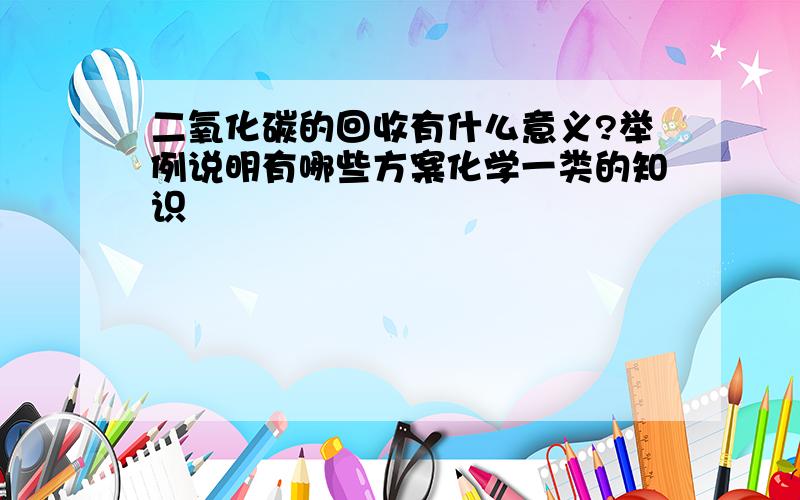 二氧化碳的回收有什么意义?举例说明有哪些方案化学一类的知识