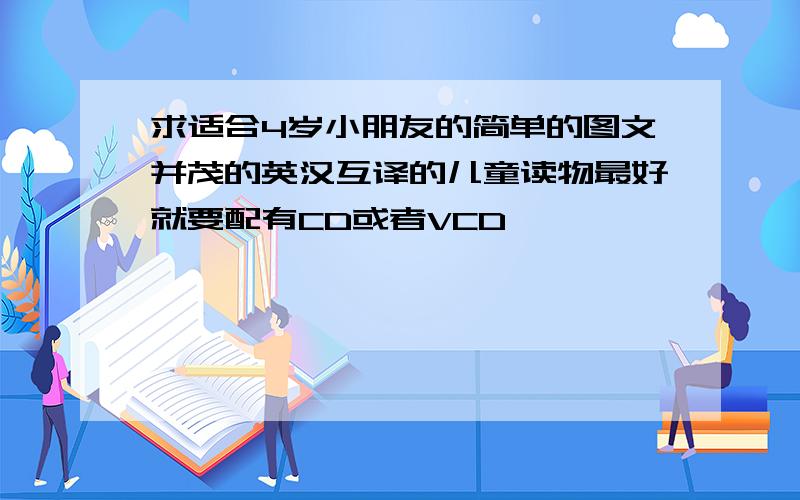 求适合4岁小朋友的简单的图文并茂的英汉互译的儿童读物最好就要配有CD或者VCD