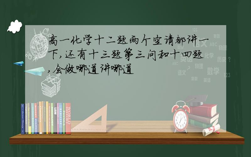 高一化学十二题两个空请都讲一下,还有十三题第三问和十四题,会做哪道讲哪道