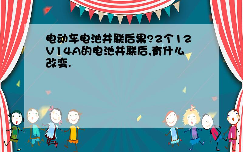 电动车电池并联后果?2个12V14A的电池并联后,有什么改变.