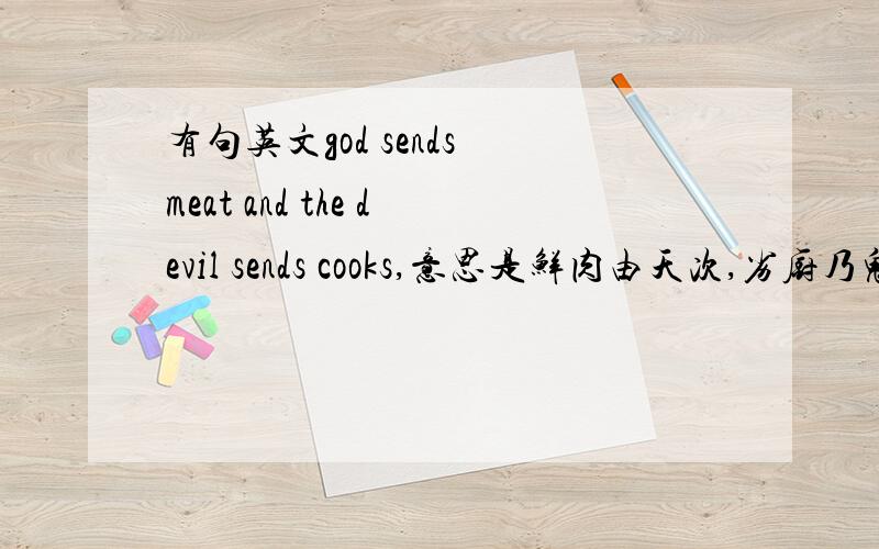 有句英文god sends meat and the devil sends cooks,意思是鲜肉由天次,劣厨乃鬼遣,但我想知道它是什么含义.