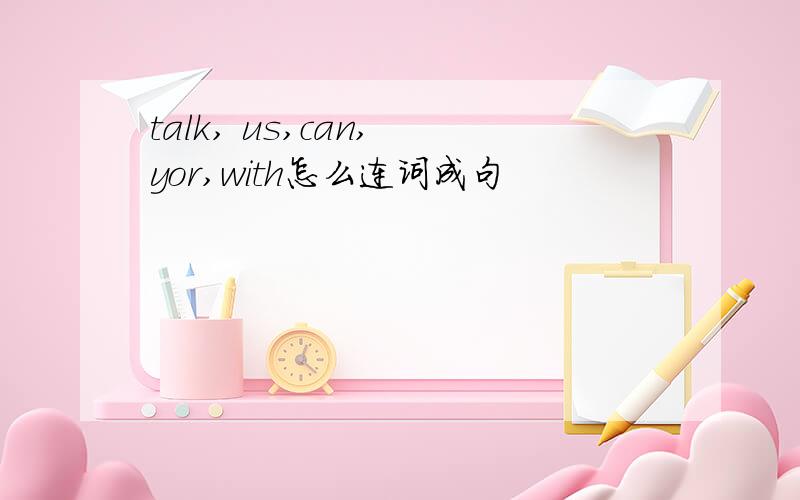 talk, us,can, yor,with怎么连词成句