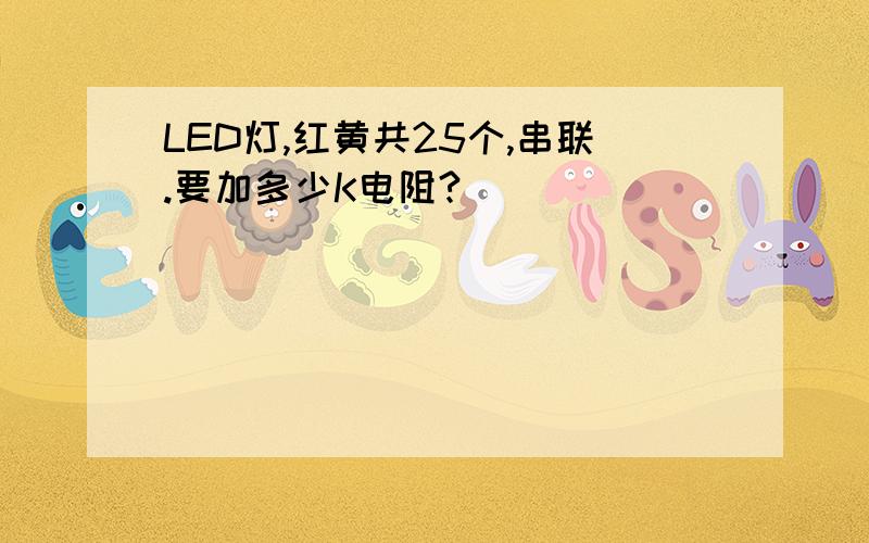 LED灯,红黄共25个,串联.要加多少K电阻?