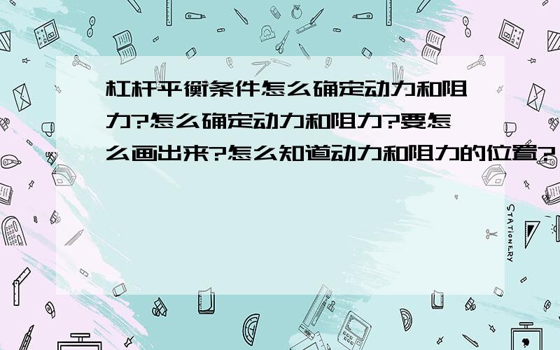 杠杆平衡条件怎么确定动力和阻力?怎么确定动力和阻力?要怎么画出来?怎么知道动力和阻力的位置?