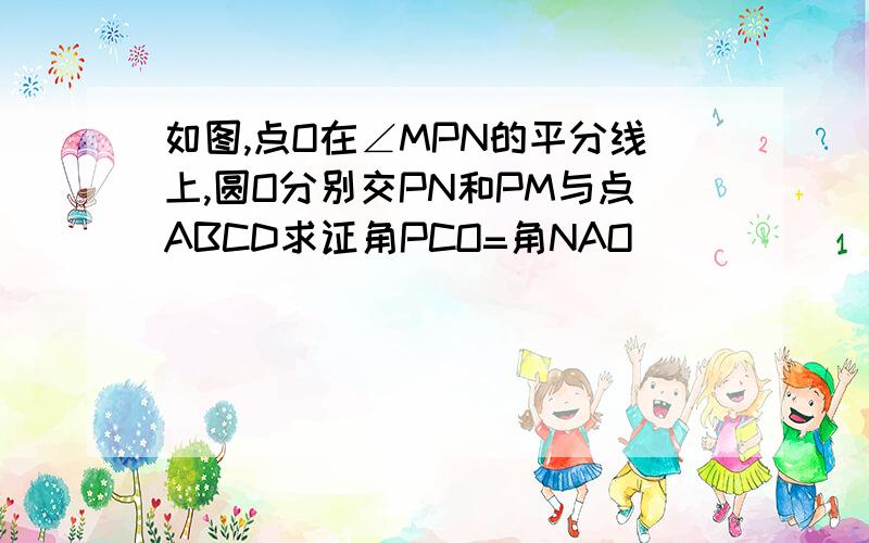 如图,点O在∠MPN的平分线上,圆O分别交PN和PM与点ABCD求证角PCO=角NAO