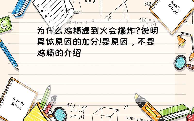 为什么鸡精遇到火会爆炸?说明具体原因的加分!是原因，不是鸡精的介绍