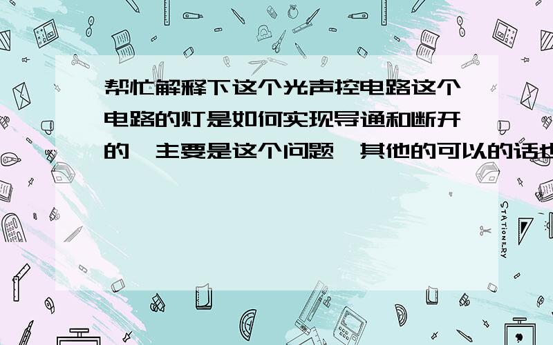 帮忙解释下这个光声控电路这个电路的灯是如何实现导通和断开的,主要是这个问题,其他的可以的话也说下