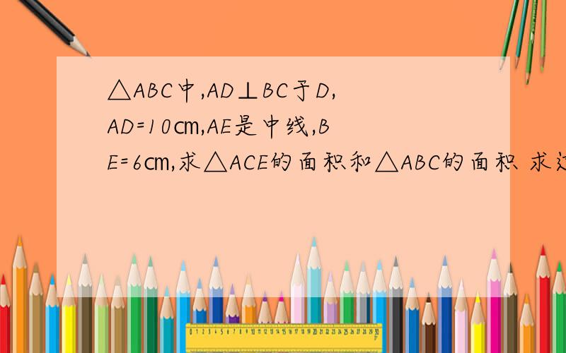 △ABC中,AD⊥BC于D,AD=10㎝,AE是中线,BE=6㎝,求△ACE的面积和△ABC的面积 求过程