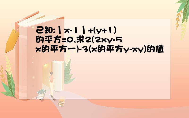 已知:丨x-1丨+(y+1)的平方=0,求2(2xy-5x的平方一)-3(x的平方y-xy)的值