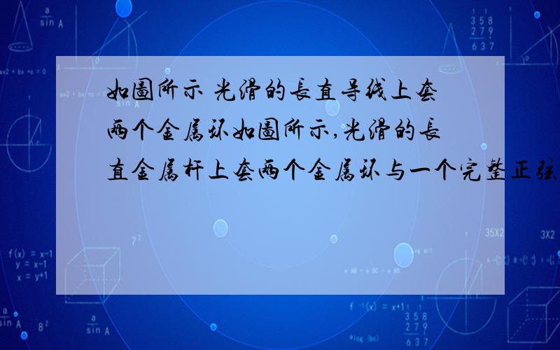 如图所示 光滑的长直导线上套两个金属环如图所示,光滑的长直金属杆上套两个金属环与一个完整正弦图象的金属导线ab连接,其余部分未与杆接触.杆电阻不计,导线电阻为R,ab间距离为2L,导线