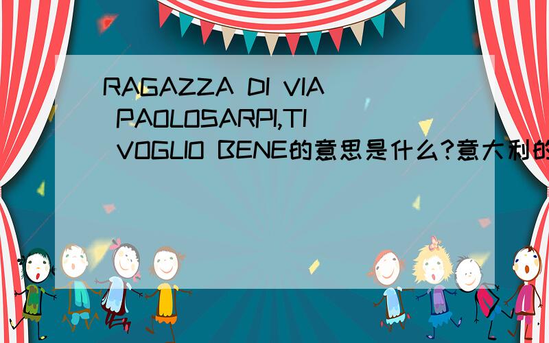 RAGAZZA DI VIA PAOLOSARPI,TI VOGLIO BENE的意思是什么?意大利的语言..
