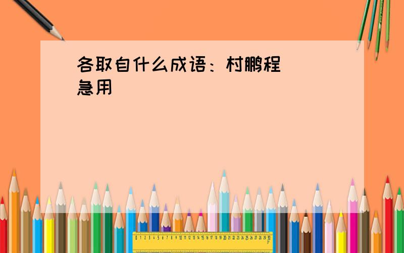 各取自什么成语：村鹏程（ ）急用