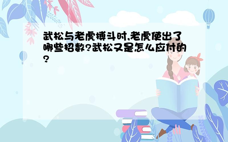 武松与老虎搏斗时,老虎使出了哪些招数?武松又是怎么应付的?