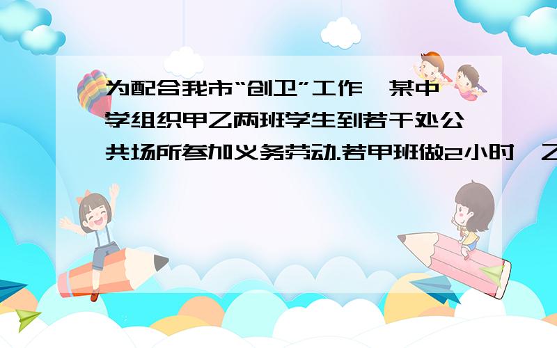 为配合我市“创卫”工作,某中学组织甲乙两班学生到若干处公共场所参加义务劳动.若甲班做2小时,乙班做3小时恰好完成全部工作的一半;若甲班先做2小时后另有任务,剩下的工作由乙班单独