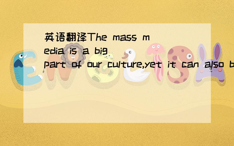 英语翻译The mass media is a big part of our culture,yet it can also be a helper,adviser and teacher to our young generation.The mass media affects the lives of our young by acting as a substitute for a number of institutions and social contacts.I