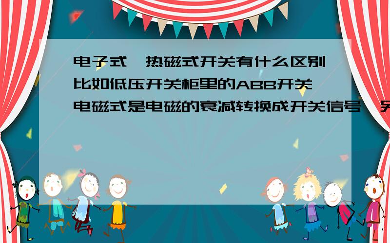 电子式、热磁式开关有什么区别比如低压开关柜里的ABB开关电磁式是电磁的衰减转换成开关信号,另一个电子式不太懂 是电脑控制还是怎么地价格差不多吗型号描述有什么区别吗