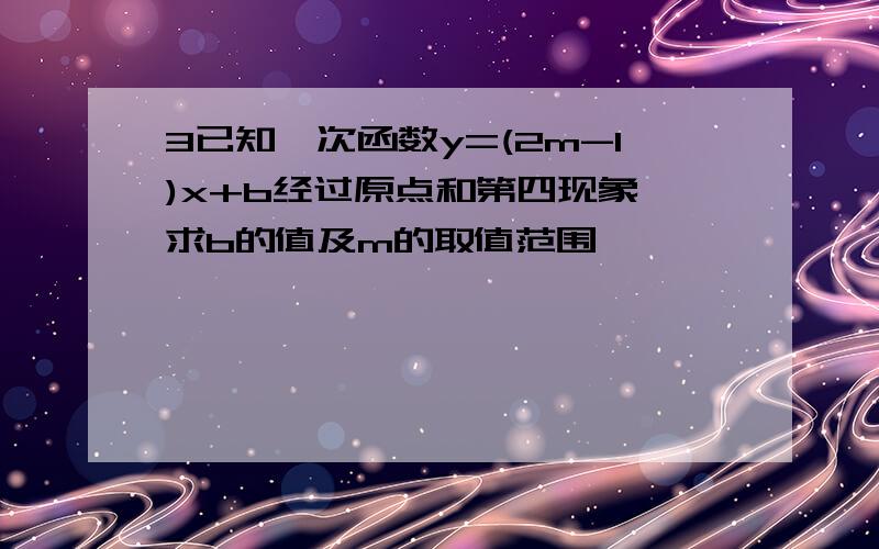 3已知一次函数y=(2m-1)x+b经过原点和第四现象,求b的值及m的取值范围