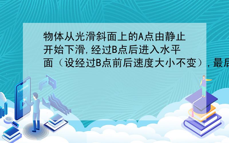 物体从光滑斜面上的A点由静止开始下滑,经过B点后进入水平面（设经过B点前后速度大小不变）,最后停在C点,每隔0.2s通过速度传感器测量一次物体的瞬时速度,下表给出了部分测量数据t（s） 0