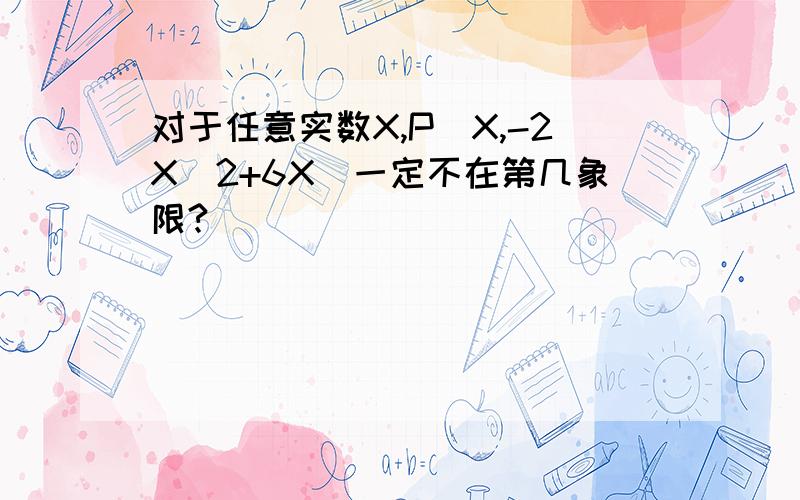 对于任意实数X,P(X,-2X^2+6X)一定不在第几象限?