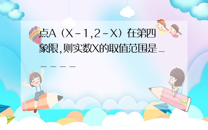 点A（X-1,2-X）在第四象限,则实数X的取值范围是_____