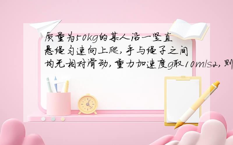 质量为50kg的某人沿一竖直悬绳匀速向上爬,手与绳子之间均无相对滑动,重力加速度g取10m/s2,则下列说法正确的是A绳子对人的静摩擦力做功为1500JB绳子对人的拉力做功为1500JC绳子对人的静摩擦