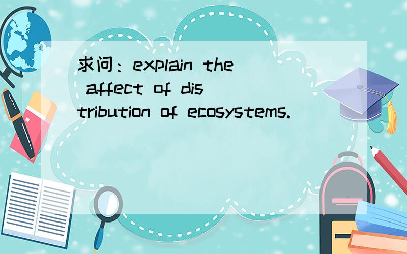 求问：explain the affect of distribution of ecosystems.