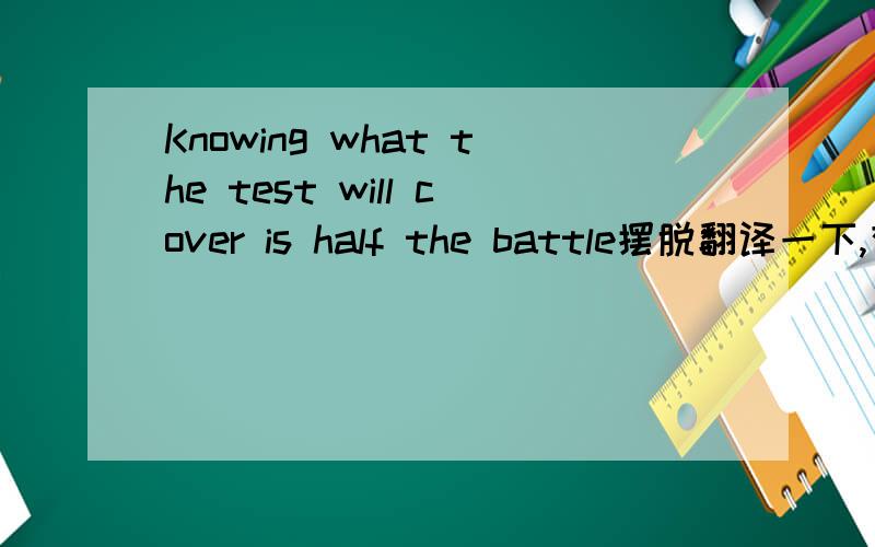 Knowing what the test will cover is half the battle摆脱翻译一下,有奖励