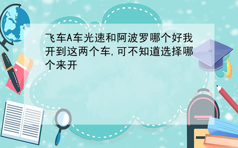 飞车A车光速和阿波罗哪个好我开到这两个车,可不知道选择哪个来开