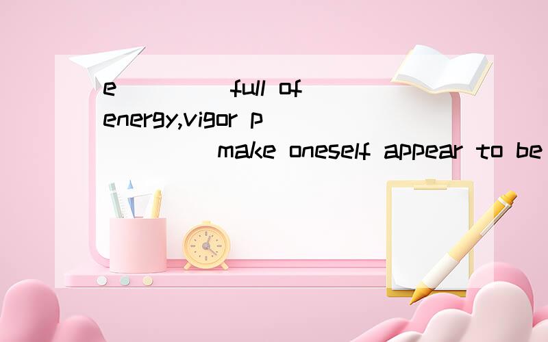 e____ full of energy,vigor p____ make oneself appear to be stha____    make.rather angryc____    think about根据释义即首字母拼写单词