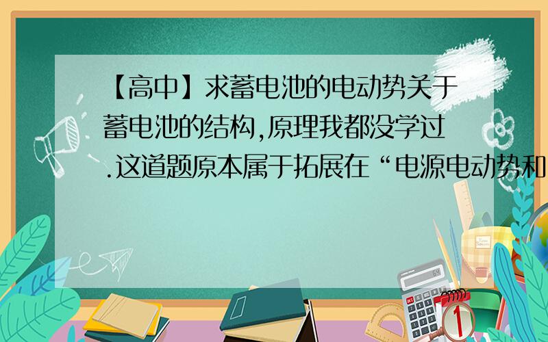 【高中】求蓄电池的电动势关于蓄电池的结构,原理我都没学过.这道题原本属于拓展在“电源电动势和内阻的测量”中4.1V 0.05欧姆请驻足一看,解小弟的难题一道!