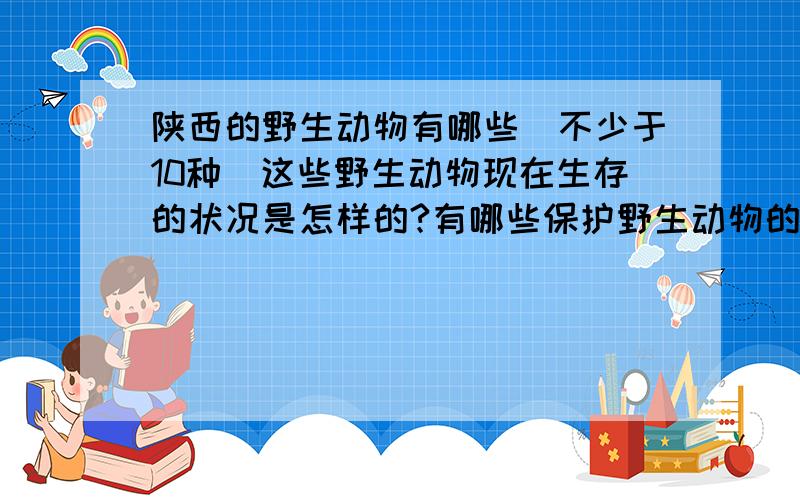 陕西的野生动物有哪些(不少于10种）这些野生动物现在生存的状况是怎样的?有哪些保护野生动物的措施和方法