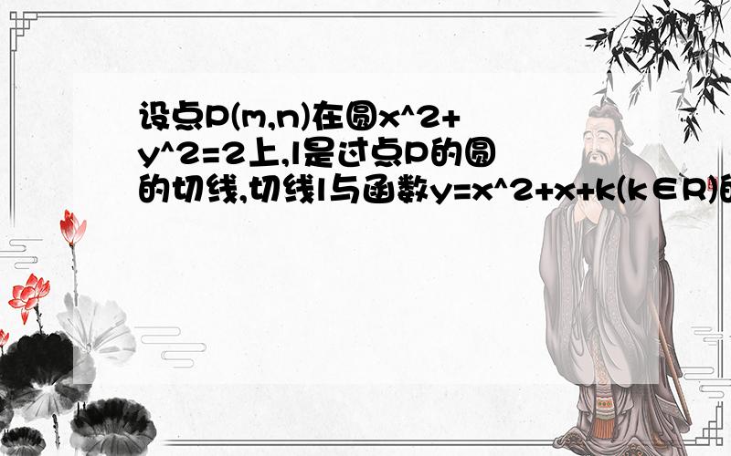 设点P(m,n)在圆x^2+y^2=2上,l是过点P的圆的切线,切线l与函数y=x^2+x+k(k∈R)的图象交于A,B两点,点O是坐标原点.（1） 若k=-2,点P恰好是线段AB的中点,求点P的坐标（2） 是否存在实数k,使得以AB为底边的