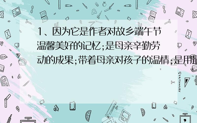 1、因为它是作者对故乡端午节温馨美好的记忆;是母亲辛勤劳动的成果;带着母亲对孩子的温情;是用最新鲜的粽叶和自家种糯米制成;味道香美.2、 这是衬托(烘托)的写法.以超市粽子虽好,但缺