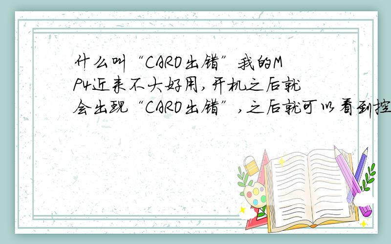 什么叫“CARO出错”我的MP4近来不大好用,开机之后就会出现“CARO出错”,之后就可以看到控制界面了,但是里面的歌和电影全都没了!