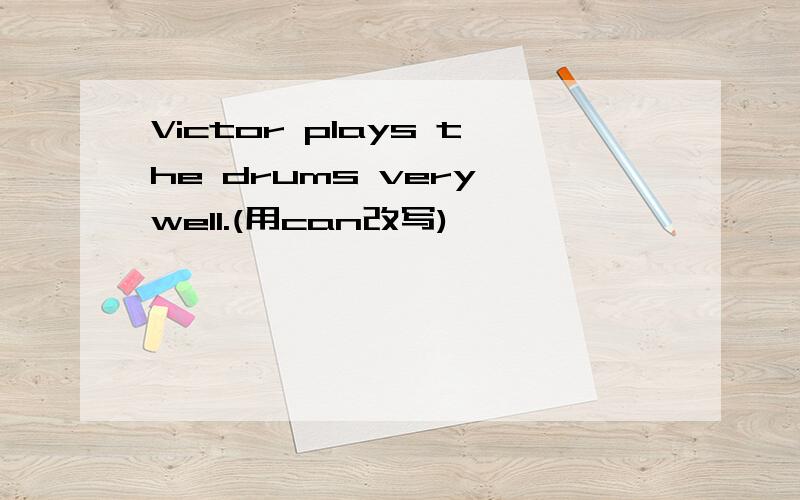 Victor plays the drums very well.(用can改写)