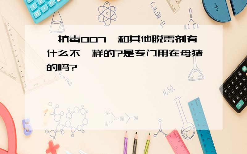 【抗毒007】和其他脱霉剂有什么不一样的?是专门用在母猪的吗?