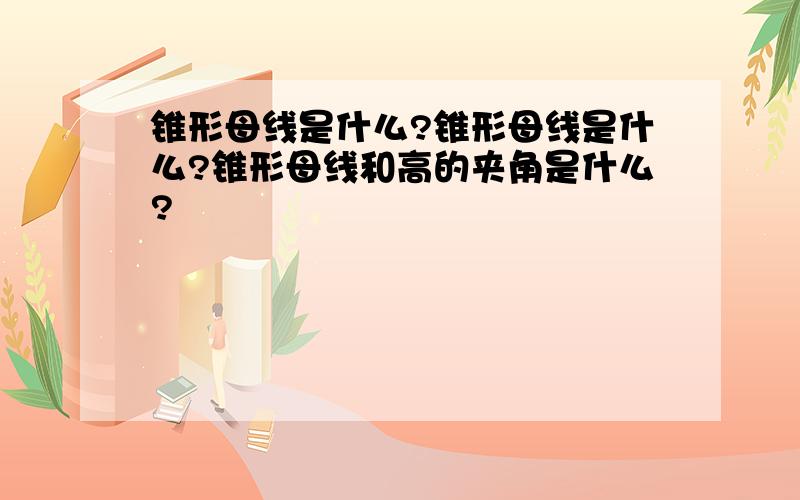 锥形母线是什么?锥形母线是什么?锥形母线和高的夹角是什么?