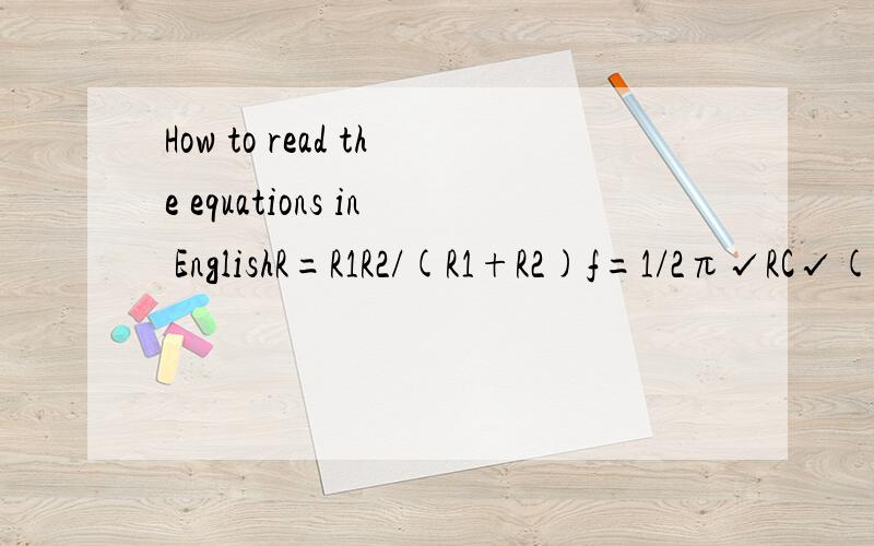 How to read the equations in EnglishR=R1R2/(R1+R2)f=1/2π√RC√(根号)如何用英语翻译上述公式？