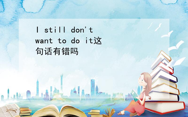 I still don't want to do it这句话有错吗