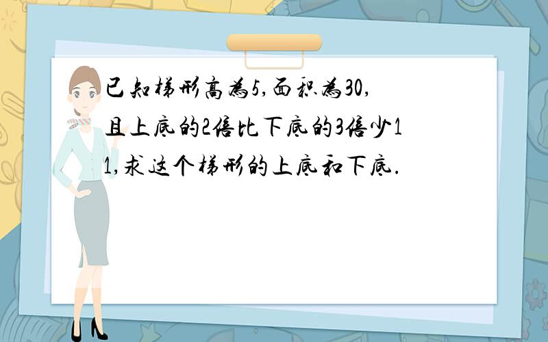 已知梯形高为5,面积为30,且上底的2倍比下底的3倍少11,求这个梯形的上底和下底.