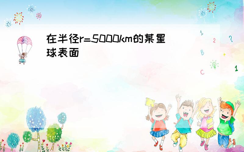 在半径r=5000km的某星球表面