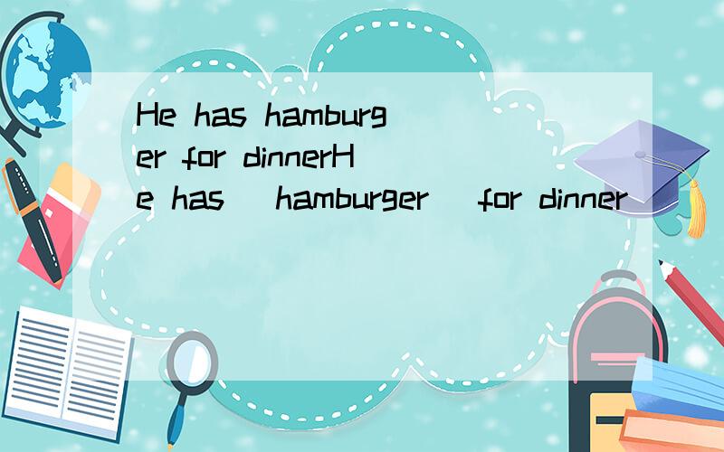 He has hamburger for dinnerHe has( hamburger) for dinner( )( ）he（ ）for dinner