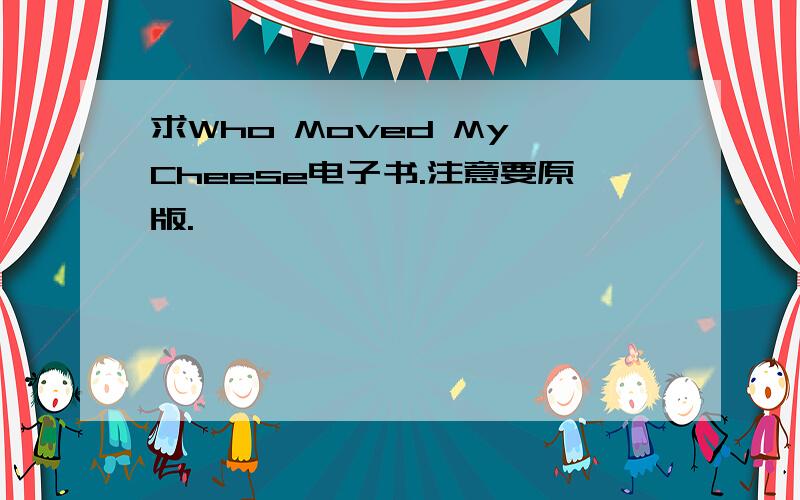 求Who Moved My Cheese电子书.注意要原版.