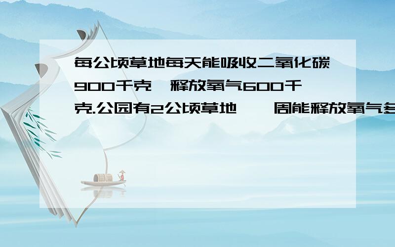 每公顷草地每天能吸收二氧化碳900千克,释放氧气600千克.公园有2公顷草地,一周能释放氧气多少千克?