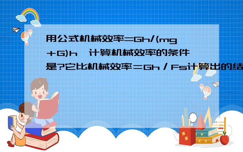 用公式机械效率=Gh/(mg＋G)h,计算机械效率的条件是?它比机械效率＝Gh／Fs计算出的结果＿＿＿＿（偏大、相同或偏小）