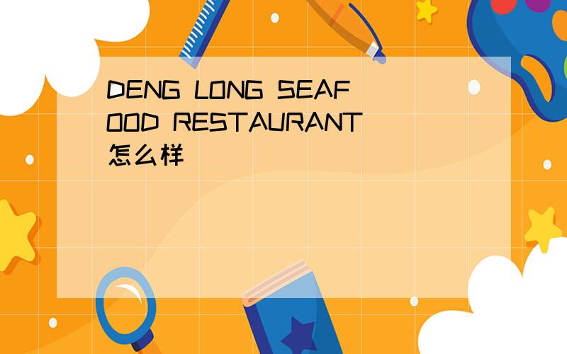 DENG LONG SEAFOOD RESTAURANT怎么样